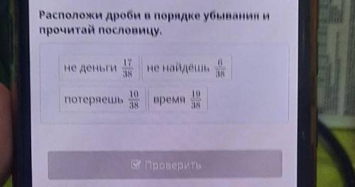 Расположи дроби в порядке убывания и прочитай пословицу.6не деньги1738не найдёшь381019потеряешьвремя