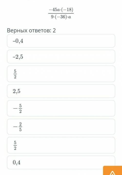 Упрости выражение. -45a×(-18)9×(-36a)×aВерных ответов: 2–0,4–2,55/22,5-5/2-2/55/20,4.