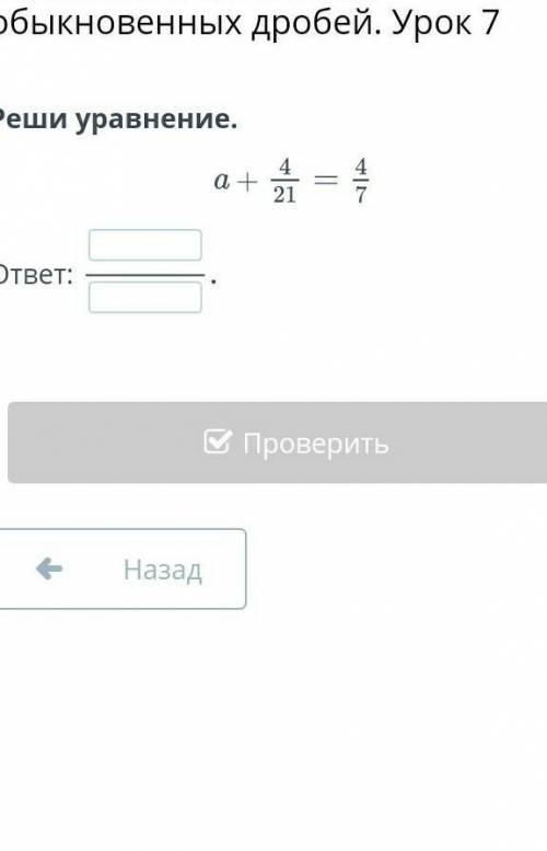 Реши уравнения а+4/21=4/7​