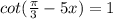 cot(\frac{\pi }{3} -5x)=1