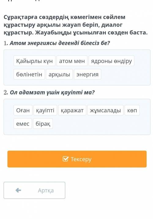 Сұрақтарға сөздердің көмегімен сөйлем құрастыру арқылы жауап беріп, диалог құрастыр. Жауабыңды ұсыны