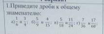 Приведи дроби к общему знаменателю: 1/6 и 3/4 ; 5/9 и 4/15; 5/18 и 11/24; 7/30 и