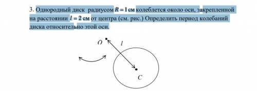 Однородный диск радиусом R =1см колеблется около оси, закрепленной на расстоянии l = 2 см от центра