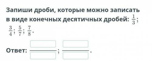 Онлайн мектеп запиши дроби которые можно заптсать в виде конечных десятичных дробей 1/3 3/4 5/7 7/8