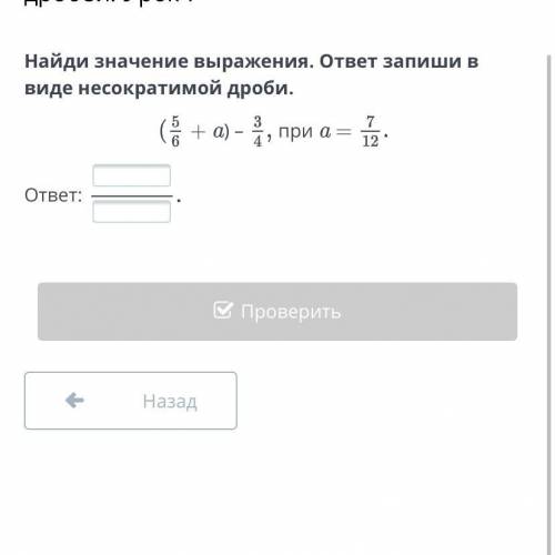 Найди значение выражения. ответ запиши в виде несократимой дроби. + a) – при a = ответ: Назад Провер