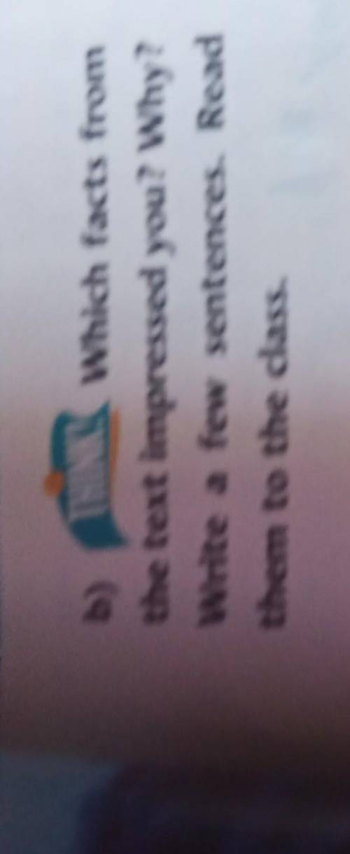 B) which facts from the text impressed you why write a few sentences. Read them to the class​