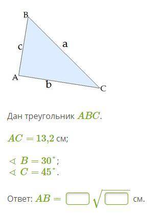 Дан треугольник ABC. AC= 13,2 см; ∢ B= 30°; ∢ C= 45°. ответ: AB= −−−−−√ см.