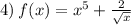 4) \: f(x) = x {}^{5} + \frac{2}{ \sqrt{x} }