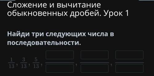 Сложение и вычитание обыкновенных дробей. Урок 1 Найди три следующих числа в последовательности.​