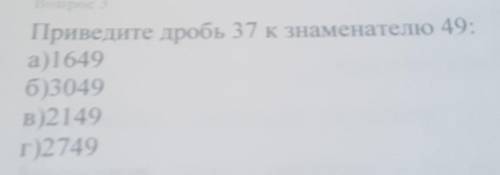 Привидете дорбь 37 к знаменателю 49а)1649б)3049в)2149г)2749​