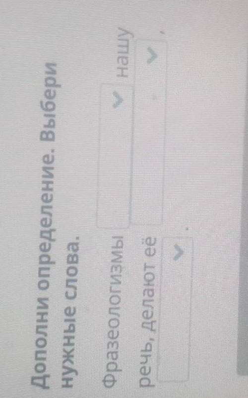 Дополни определение. Выбери нужные слова.Фразеологизмы _нашуречь, делают её ответьте