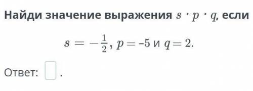 Найди значение выражения s ∙ p ∙ q, еслиp = –5 и q = 2.Отве​