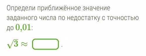 Определи приближённое значение заданного числа по недостатку с точностью до 0,01: √3≈ желательно с о