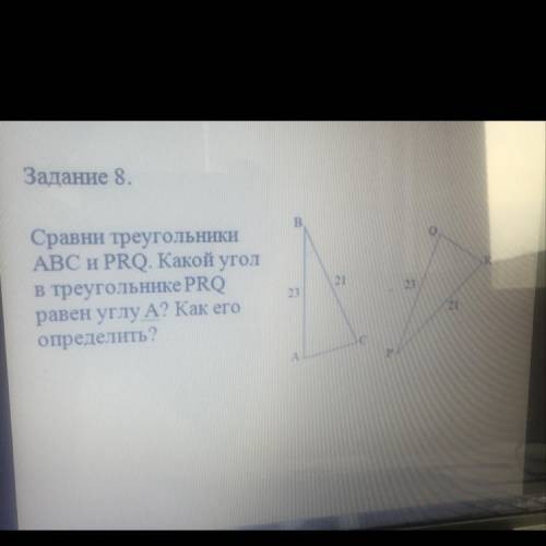 Задание 8. R Сравни треугольники ABC и PRQ. Какой угол В треугольнике PRO равен углу А? Как его опре