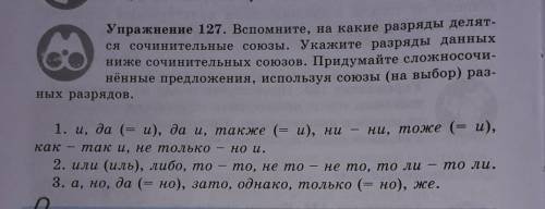 Упражнение 127. Вспомните ,на какие разряды делиятся сочинительные союзы. Укажите разряды данных ниж