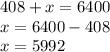 408 + x = 6400\\x = 6400 - 408\\x = 5992