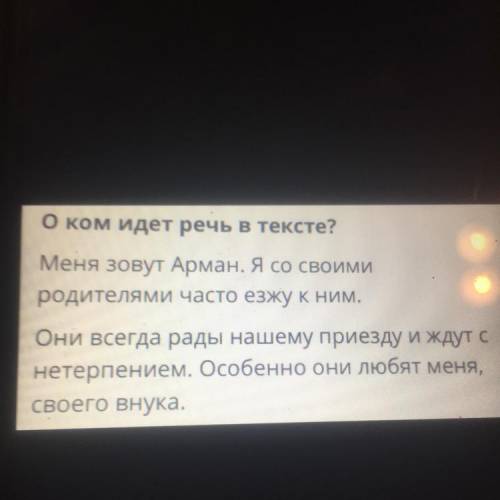 О ком идет речь в тексте? Меня зовут Арман. Я со своими родителями часто езжу к ним. Они всегда рады