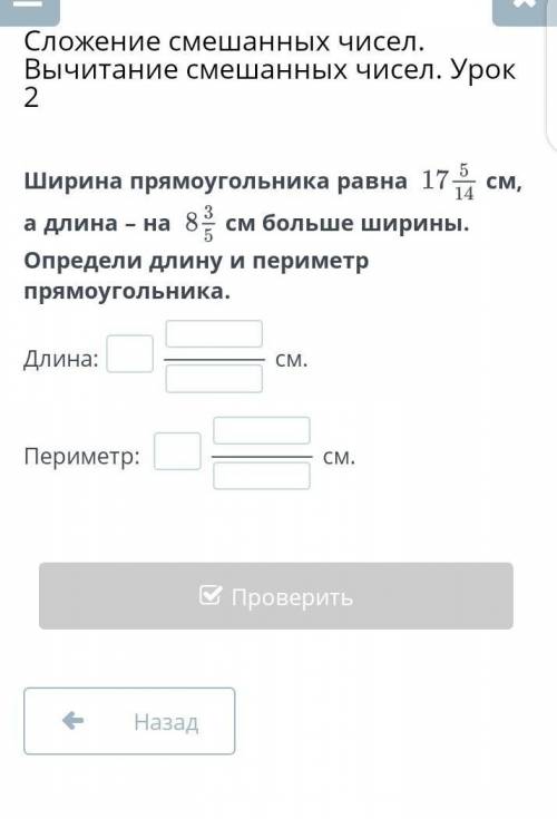 ширина прямоугольника равна 17 5/14 см а длина - на 8 3/5 см больше ширины Опрели длинуи периметр пр