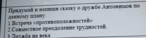 Придумай и напиши сказку о дружбе Антонимов по данному плану.1 Встреча «противоположностей»2.Совмест