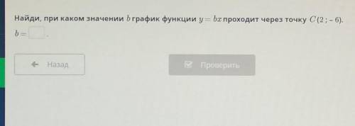 Найди при каком значении b график функции y=bx проходит через точку C(2;-6)​