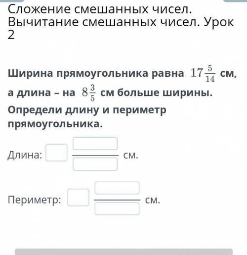 Ширина прямоугольника равна см, а длина – на см больше ширины. Определи длину и периметр прямоугольн