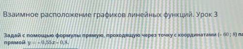 Задай с формулы прямую, проходящую через точку с координатами (- 60; 8) параллельно прямой у =-у = -