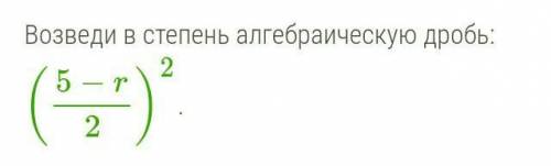 Возведи в степень алгебраическую дробь:(5−r2)²​