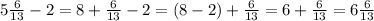 5 \frac{6}{13} - 2 = 8 + \frac{6}{13} - 2 = (8 - 2) + \frac{6}{13} = 6 + \frac{6}{13 } = 6 \frac{6}{13}