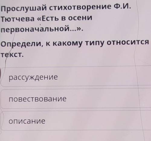 Прослушай стихотворение Ф.И. Тютчева «Есть в осенипервоначальной...».Определи, к какому типу относит