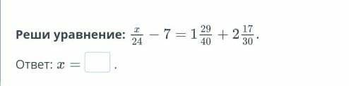 Реши уровнение:x/24-7=1 29/40+2 17/30​