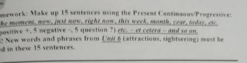 Homework: Make up 15 sentences using the Present Continuous Progressive: at the moment, now, just no