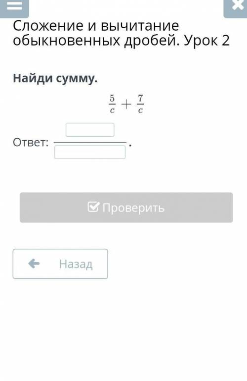 Сложение и вычитание обыкновенных дробей. Урок 2Найди сумму.ответ: