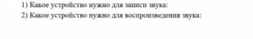 1) Какое устройство нужно для записи звука? 2) Какое устройство нужно для воспроизведения звука?​