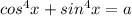 cos^{4} x+ sin^{4} x=a