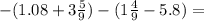 - (1.08 + 3 \frac{5}{9}) - (1 \frac{4}{9} - 5.8) =