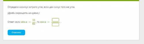 Определи косинус острого угла, если дан синус того же угла. (Дробь сокращать не нужно.) ответ: если
