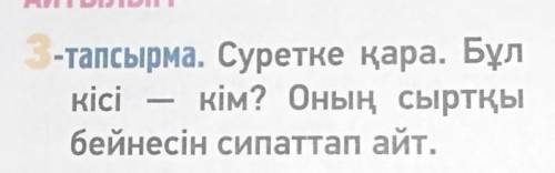 3-тапсырма. Суретке қара. Бұл kici кім? Оның сыртқыбейнесін сипаттап айт. очень нужно умоляю​