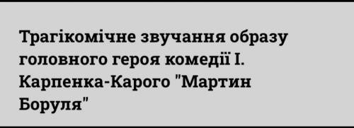 Трагікомічне звучання образу головного героя комедії І. Карпенка-Карого Мартин Боруля​