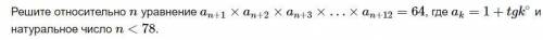 Решите относительно n уравнение an+1×an+2×an+3×…×an+12=64, где ak=1+tgk∘ и натуральное число n<78