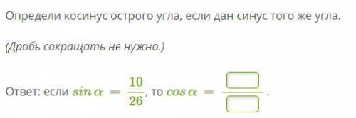 Определи косинус острого угла, если дан синус того же угла. (Дробь сокращать не нужно.) ответ: если