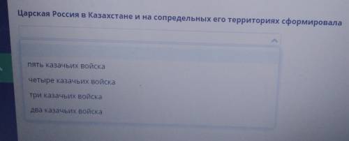 Царская Россия в Казахстане и на сопредельных его территориях сформировала Пять казачьих войскаЧетыр