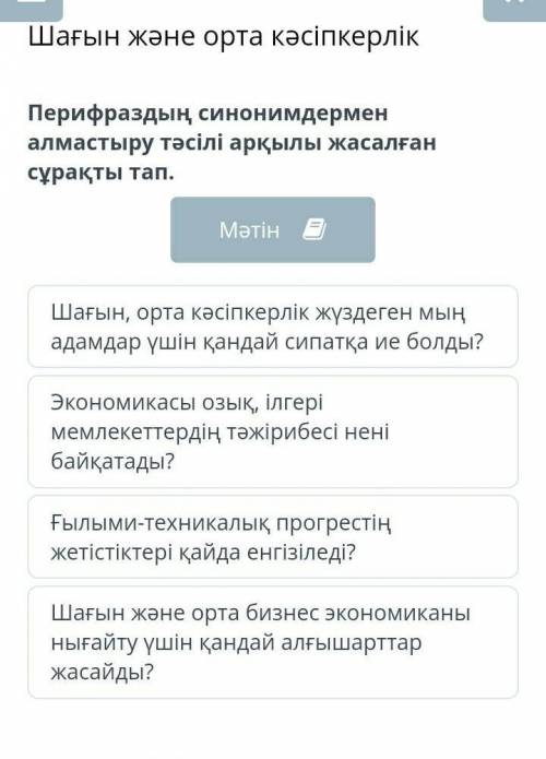 Шағын және орта кәсіпкерлік Перифраздың синонимдермен алмастыру тәсілі арқылы жасалған сұрақты тап.М