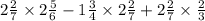 2 \frac{2}{7} \times 2 \frac{5}{6} - 1 \frac{3}{4} \times 2 \frac{2}{7} + 2 \frac{2}{7} \times \frac{2}{3}