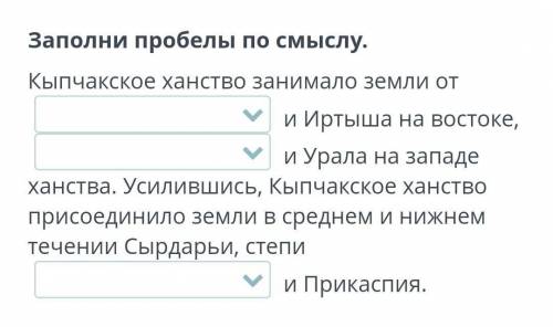 Заполни пробелы по смыслу. Кыпчакское ханство занимало земли от и Иртыша на востоке, и Урала на за