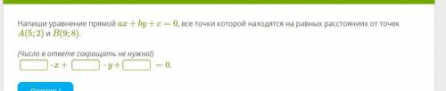 Напиши уравнение прямой ax+by+c=0, все точки которой находятся на равных расстояниях от точек A(5;2)