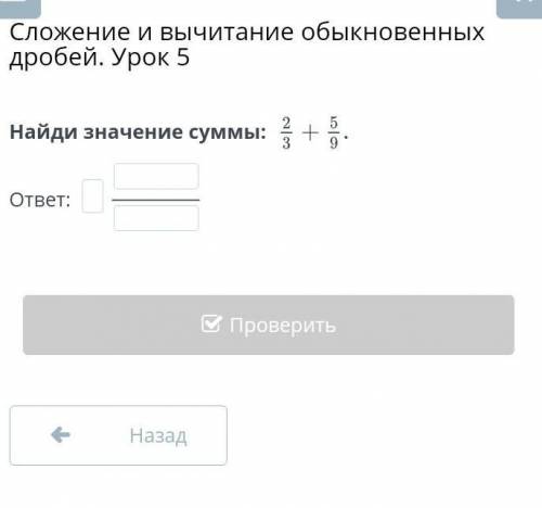 Сложение и вычитание обыкновенных дробей. Урок 5 Найди значение суммы: 2/3 5/9ответ ​