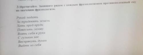 сделать! Прочитай. Запиши рядом с каждым фразеологизмом противоположный ему по значению фразкологизм