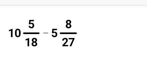 Десять целых пять восемнадцатый минус пять целых восемь двадцатьседьмых​