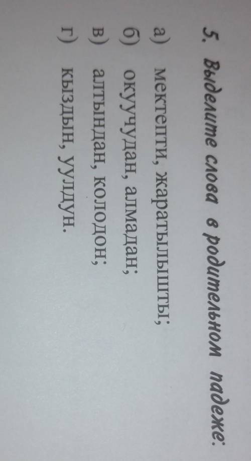 5. Выделите слова в родительном падеже: a мектепти, жаратылышты;б) окуучудан, алмадан;В) алтындан, к