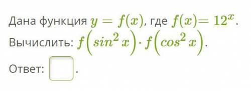 Дана функция y=f(x), где f(x)=12^x. Вычислить: f(sin^2 x)⋅f(cos^2 x). с объяснением.